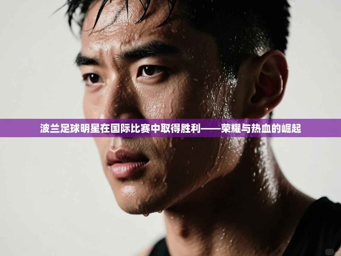 波兰足球明星在国际比赛中取得胜利——荣耀与热血的崛起  第1张