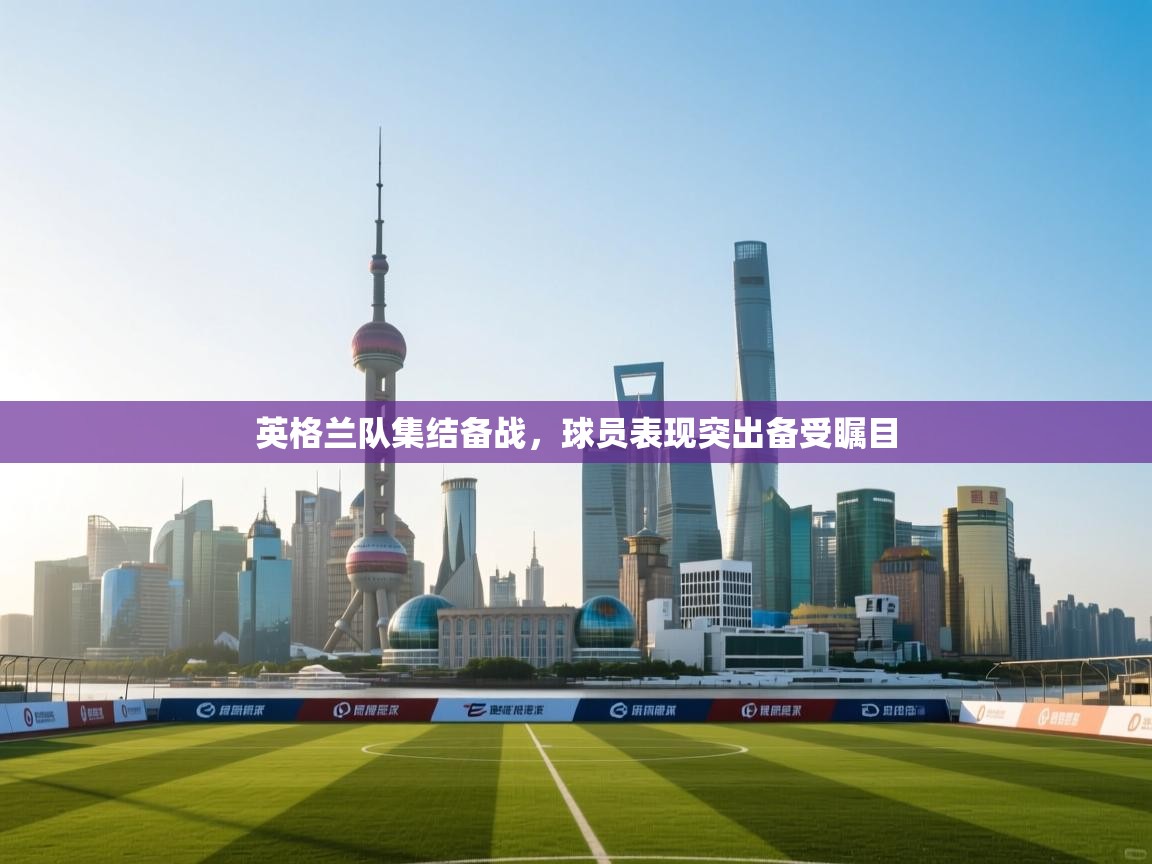 英格兰队集结备战,球员表现突出备受瞩目 第2张